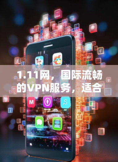 1.11网,国际流畅的VPN服务,适合经常上网的用户 1.11网,国际流畅的VPN服务,适合经常上网的用户