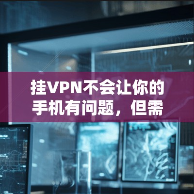 挂VPN不会让你的手机有问题，但需要注意以下几点