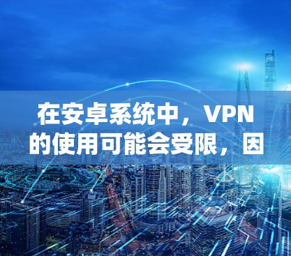 在安卓系统中,VPN的使用可能会受限,因为安卓系统本身是手机操作系统,并不直接支持互联网访问。然而,如果你使用的是安卓手机,并且需要通过VPN连接到电脑或第三方网络服务,以下是一些方法和步骤 在安卓系统中,VPN的使用可能会受限,因为安卓系统本身是手机操作系统,并不直接支持互联网访问。然而,如果你使用的是安卓手机,并且需要通过VPN连接到电脑或第三方网络服务,以下是一些方法和步骤