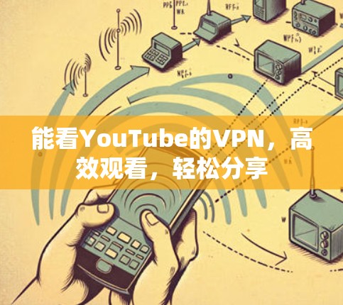 能看YouTube的VPN,高效观看,轻松分享 能看YouTube的VPN,高效观看,轻松分享