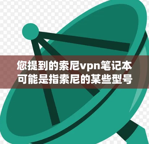 您提到的索尼vpn笔记本可能是指索尼的某些型号的笔记本电脑。索尼在电子领域有很多产品，如果你指的是特定型号，可以提供更多细节，以便我更好地帮助您
