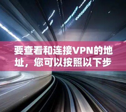 要查看和连接VPN的地址,您可以按照以下步骤操作 要查看和连接VPN的地址,您可以按照以下步骤操作