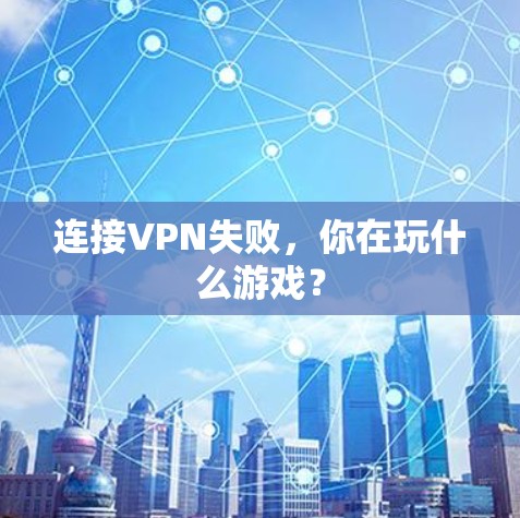 连接VPN失败，你在玩什么游戏？