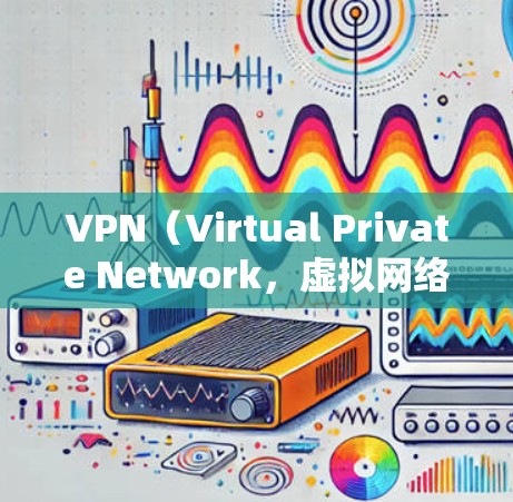 VPN（Virtual Private Network，虚拟网络）是用于连接外网的软件，通常分为免费和付费两种。以下是关于VPN连接所需账号的详细介绍