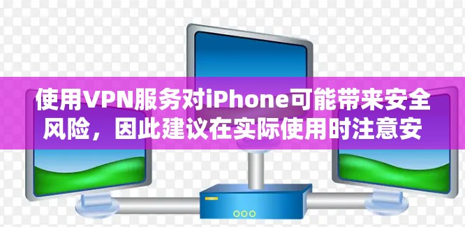 使用VPN服务对iPhone可能带来安全风险，因此建议在实际使用时注意安全措施。以下是一些关键点
