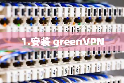 1.安装 greenVPN 1.安装 greenVPN