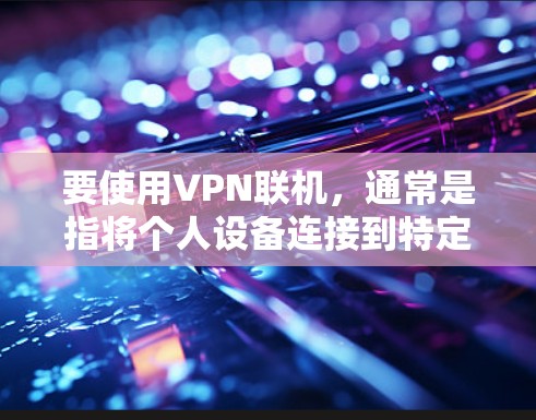 要使用VPN联机，通常是指将个人设备连接到特定的服务器或网络设备。以下是常见的步骤和方法