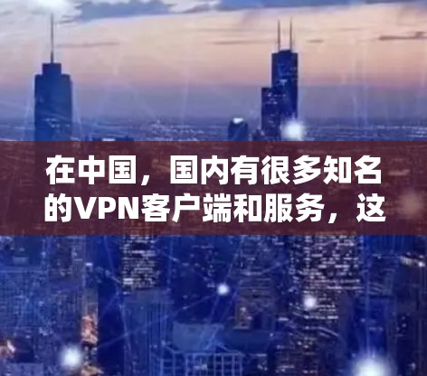 在中国，国内有很多知名的VPN客户端和服务，这些客户端通常都提供了一定的安全性和可靠性的保障。以下是一些国内知名的VPN客户端和服务，供您参考