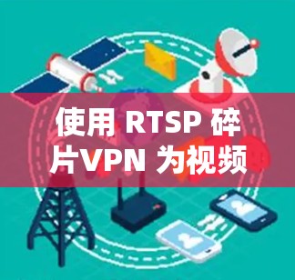 使用 RTSP 碎片VPN 为视频信号加密,可以确保视频流的安全传输。以下是详细的步骤和建议 使用 RTSP 碎片VPN 为视频信号加密,可以确保视频流的安全传输。以下是详细的步骤和建议