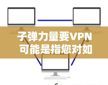 子弹力量要VPN 可能是指您对如何安全地访问子弹力量（可能是美国的子弹公司，或者是某个特定的网络公司）的相关资源感兴趣。如果您想使用VPN来访问这些内容，以下是一些建议和步骤