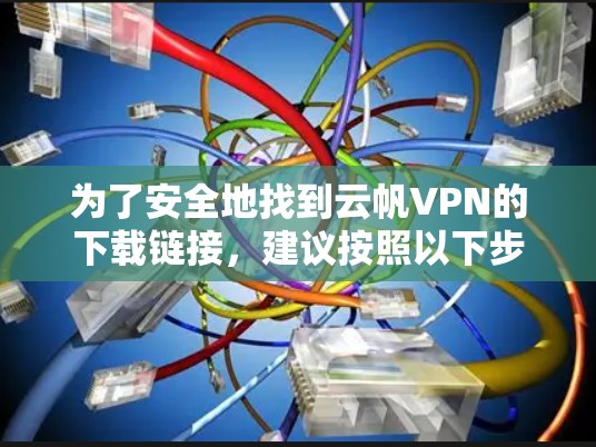 为了安全地找到云帆VPN的下载链接，建议按照以下步骤进行