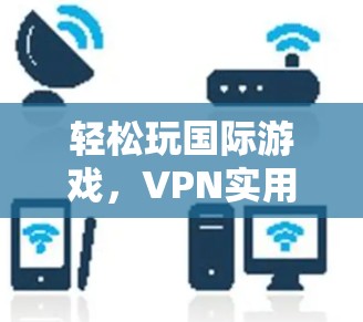 轻松玩国际游戏，VPN实用指南