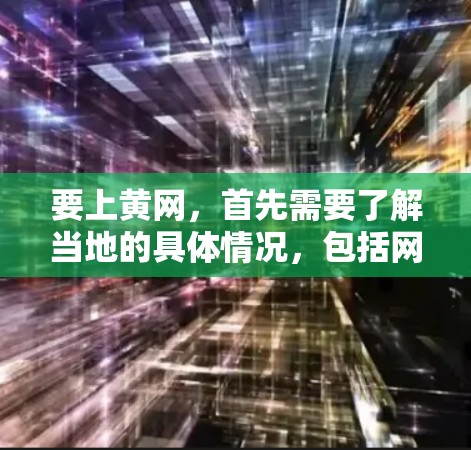 要上黄网，首先需要了解当地的具体情况，包括网络管理政策和相关规定。以下是一些步骤和建议，帮助您上黄网