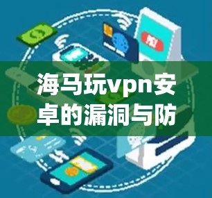 海马玩vpn安卓的漏洞与防护策略