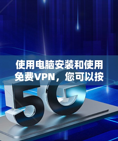 使用电脑安装和使用免费VPN，您可以按照以下步骤进行