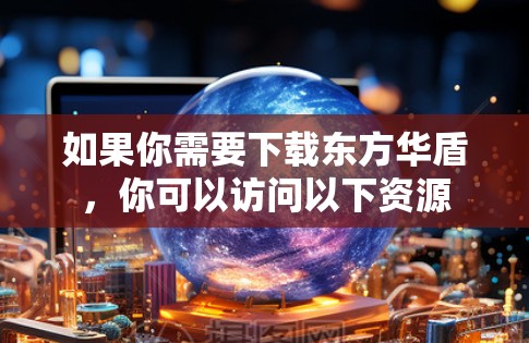 如果你需要下载东方华盾,你可以访问以下资源 如果你需要下载东方华盾,你可以访问以下资源