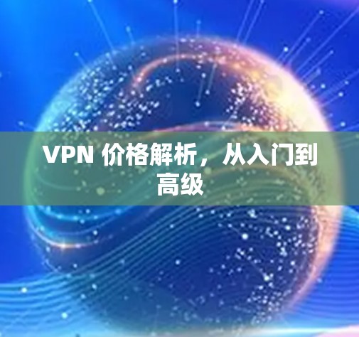 VPN 价格解析，从入门到高级