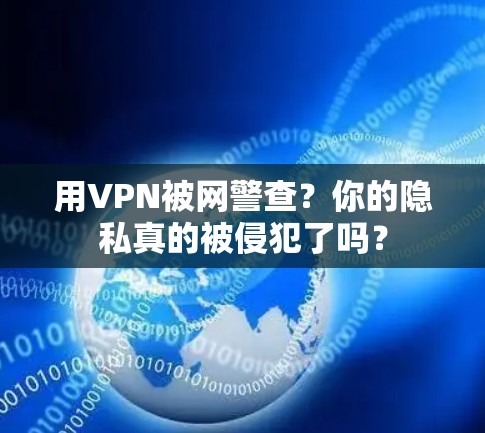 用VPN被网警查？你的隐私真的被侵犯了吗？