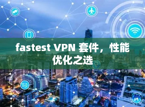 fastest VPN 套件,性能优化之选 fastest VPN 套件,性能优化之选
