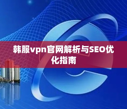韩服vpn官网解析与SEO优化指南