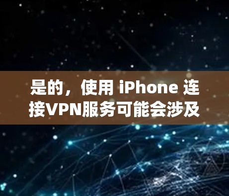 是的，使用 iPhone 连接VPN服务可能会涉及到流量费用。具体费用取决于您选择的VPN服务提供商（如 ProVPN、Speedtest VPN 等）以及您使用的数据流量。以下是一些常见的费用情况