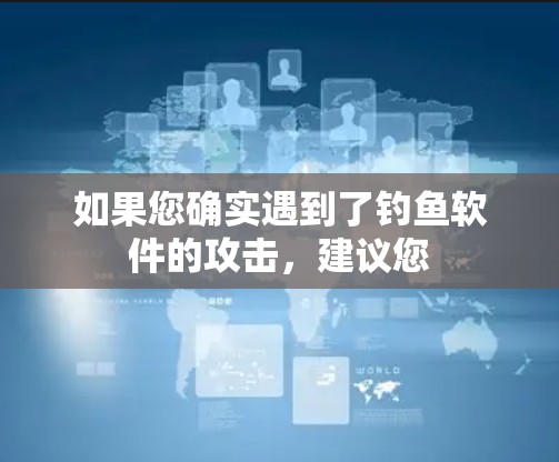 如果您确实遇到了钓鱼软件的攻击，建议您