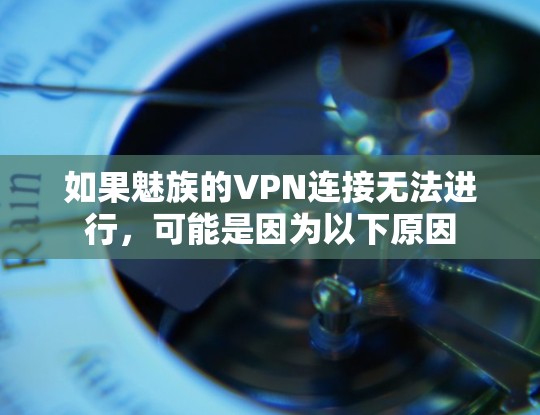 如果魅族的VPN连接无法进行，可能是因为以下原因