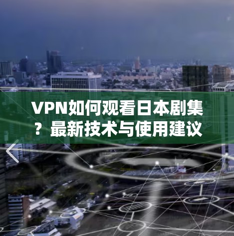 VPN如何观看日本剧集？最新技术与使用建议