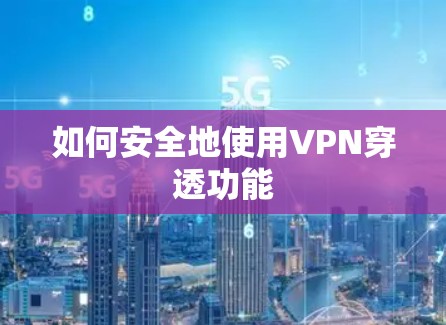 如何安全地使用VPN穿透功能 如何安全地使用VPN穿透功能