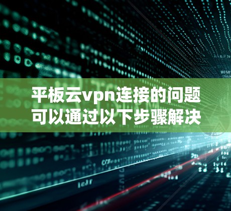 平板云vpn连接的问题可以通过以下步骤解决