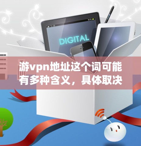 游vpn地址这个词可能有多种含义，具体取决于上下文。以下是一些可能的解释和建议