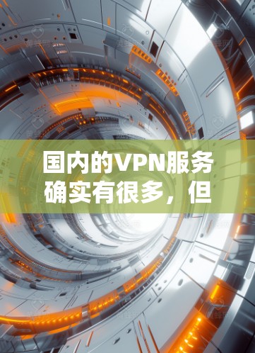 国内的VPN服务确实有很多，但并不是所有的服务都是免费的。以下是一些国内的VPN服务和相关推荐
