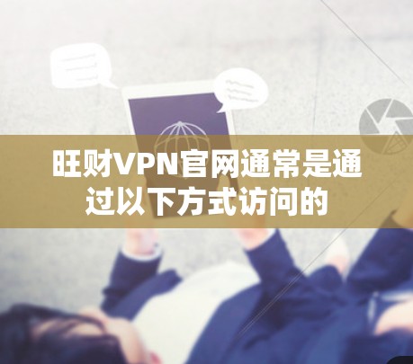 旺财VPN官网通常是通过以下方式访问的 旺财VPN官网通常是通过以下方式访问的