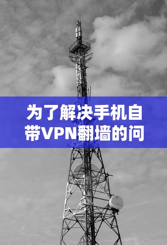 为了解决手机自带VPN翻墙的问题，以下是一步步的解决方案