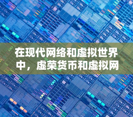在现代网络和虚拟世界中，虚荣货币和虚拟网络（如VPN）并不是直接相关的。虚荣货币通常指那些通过虚拟身份或支付虚拟货币来获取虚荣感的货币，而虚拟网络则是提供远程访问网络的技术，用于连接不同地点的用户