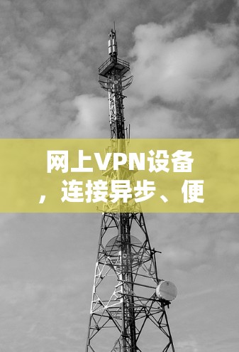 网上VPN设备，连接异步、便捷易用