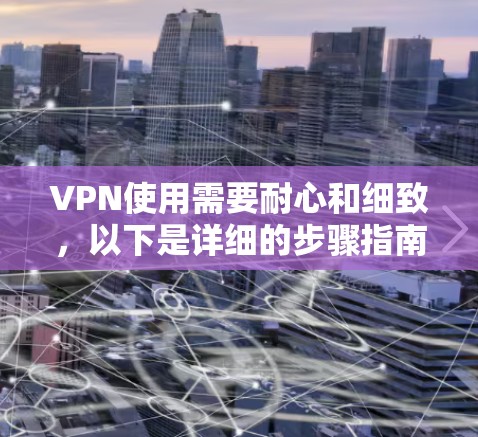 VPN使用需要耐心和细致，以下是详细的步骤指南