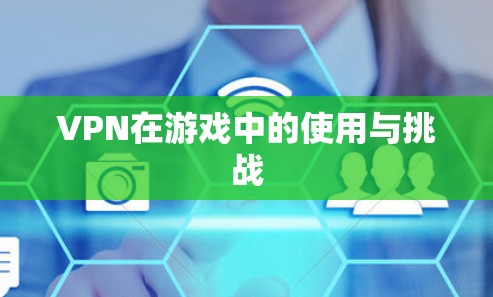 VPN在游戏中的使用与挑战