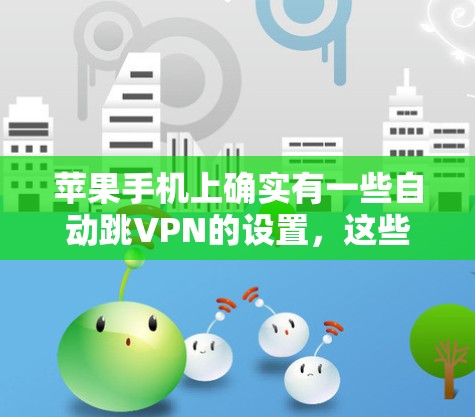 苹果手机上确实有一些自动跳VPN的设置，这些设置需要通过特定的步骤来实现。以下是用户可以尝试的几种方法
