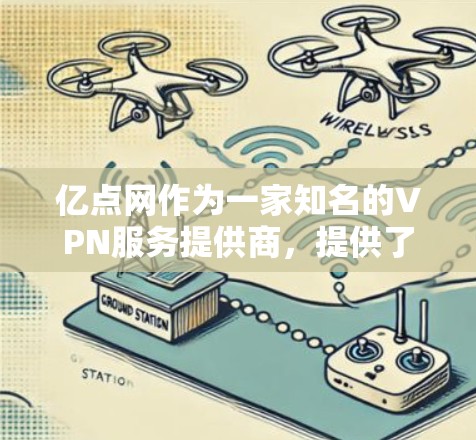 亿点网作为一家知名的VPN服务提供商,提供了一款名为亿点上网卡 VPN的产品。该产品利用VPN技术,让用户可以远程访问外部网络,满足不同用户的需求 亿点网作为一家知名的VPN服务提供商,提供了一款名为亿点上网卡 VPN的产品。该产品利用VPN技术,让用户可以远程访问外部网络,满足不同用户的需求