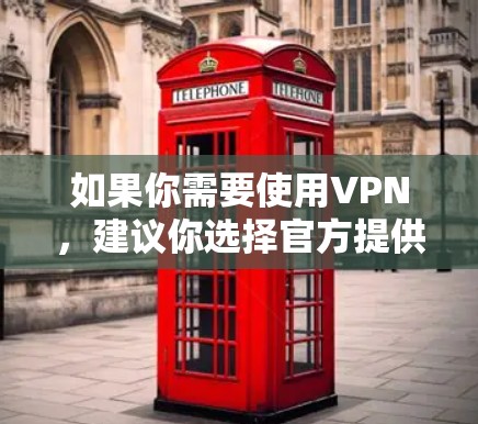 如果你需要使用VPN,建议你选择官方提供的VPN服务,或者通过第三方VPN平台如Vino VPN、Netnabo等进行连接。这些服务通常会提供更安全、更可靠的VPN体验 如果你需要使用VPN,建议你选择官方提供的VPN服务,或者通过第三方VPN平台如Vino VPN、Netnabo等进行连接。这些服务通常会提供更安全、更可靠的VPN体验