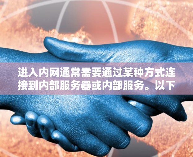 进入内网通常需要通过某种方式连接到内部服务器或内部服务。以下是一些可能的步骤和方法，帮助您理解如何通过VPN进入内网