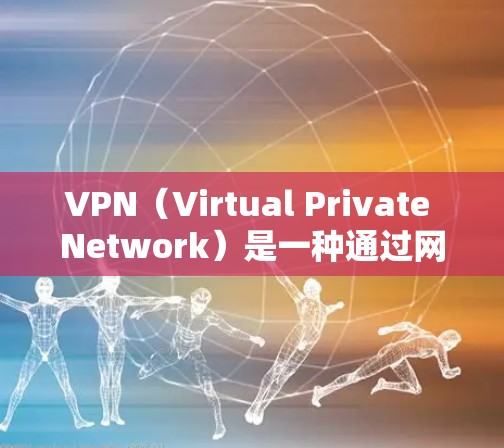 VPN（Virtual Private Network）是一种通过网络加密技术，让用户在不同的网络上共享数据，以保护隐私和安全。以下是关于VPN的详细信息