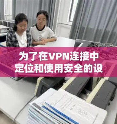 为了在VPN连接中定位和使用安全的设置,您可以按照以下步骤操作 为了在VPN连接中定位和使用安全的设置,您可以按照以下步骤操作