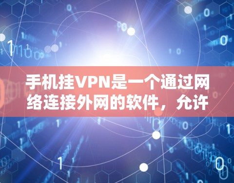 手机挂VPN是一个通过网络连接外网的软件，允许用户在没有直接访问外网时，使用互联网的解决方案。以下是关于手机挂VPN的详细信息