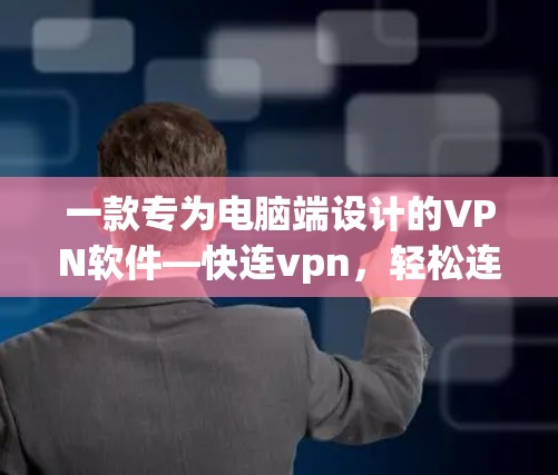 一款专为电脑端设计的VPN软件—快连vpn，轻松连接世界！