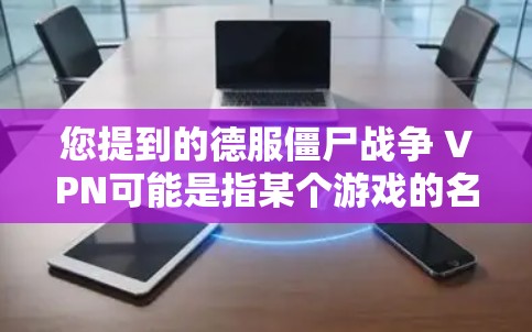 您提到的德服僵尸战争 VPN可能是指某个游戏的名称或开发信息。然而,我无法直接访问或查找最新的游戏信息,因此无法提供具体的细节。您可以通过以下步骤来获取相关信息 您提到的德服僵尸战争 VPN可能是指某个游戏的名称或开发信息。然而,我无法直接访问或查找最新的游戏信息,因此无法提供具体的细节。您可以通过以下步骤来获取相关信息