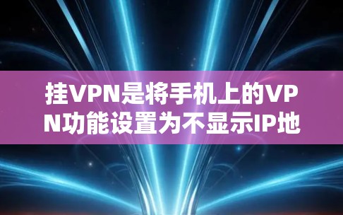 挂VPN是将手机上的VPN功能设置为不显示IP地址，以便用户避免了解被VPN的设备。以下是使用安卓设备挂VPN的步骤和注意事项