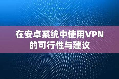 在安卓系统中使用VPN的可行性与建议