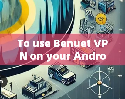 To use Benuet VPN on your Android device,follow these organized steps: To use Benuet VPN on your Android device,follow these organized steps: